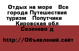 Отдых на море - Все города Путешествия, туризм » Попутчики   . Кировская обл.,Сезенево д.